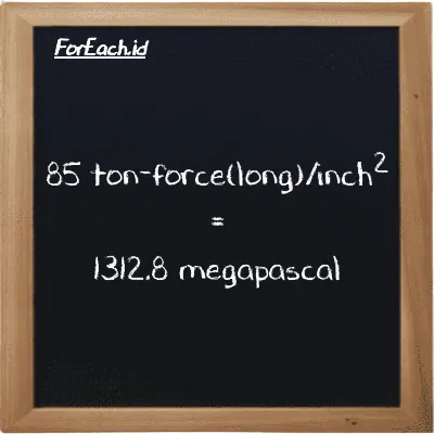 85 ton-force(long)/inch<sup>2</sup> is equivalent to 1312.8 megapascal (85 LT f/in<sup>2</sup> is equivalent to 1312.8 MPa)